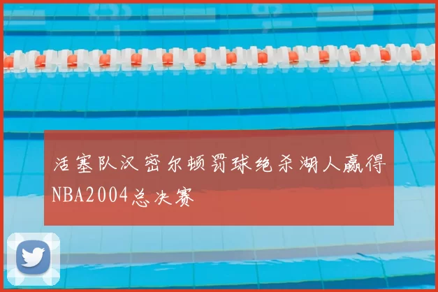 活塞队汉密尔顿罚球绝杀湖人赢得NBA2004总决赛