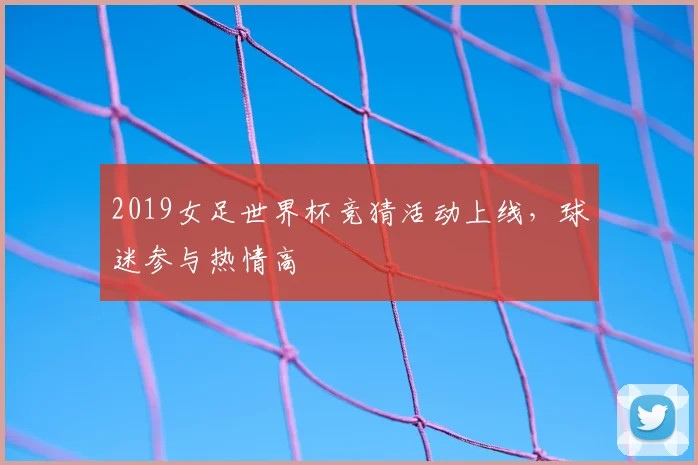 2019女足世界杯竞猜活动上线,球迷参与热情高