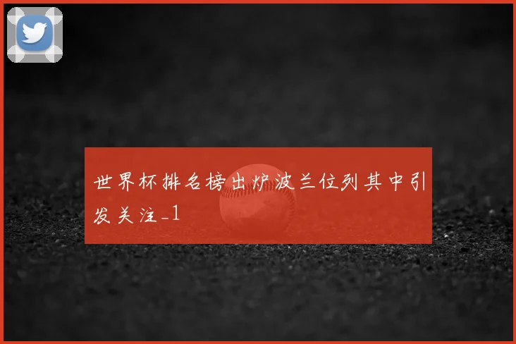世界杯排名榜出炉波兰位列其中引发关注_1