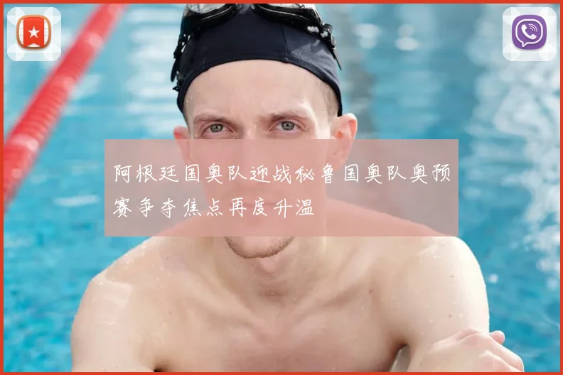 阿根廷国奥队迎战秘鲁国奥队奥预赛争夺焦点再度升温