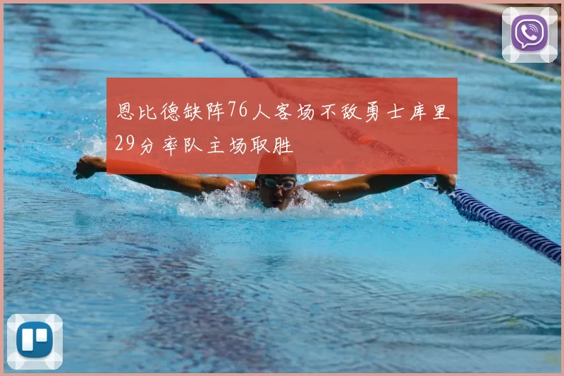 恩比德缺阵76人客场不敌勇士库里29分率队主场取胜