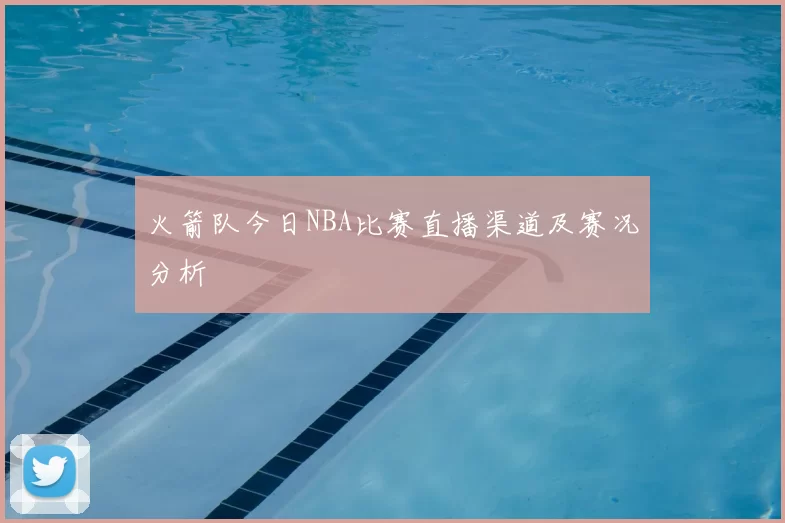 火箭队今日NBA比赛直播渠道及赛况分析