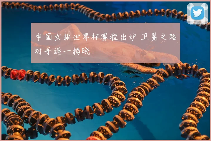 中国女排世界杯赛程出炉 卫冕之路对手逐一揭晓