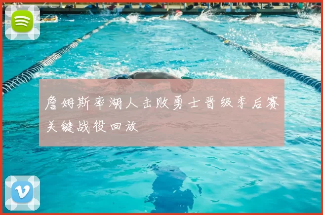 詹姆斯率湖人击败勇士晋级季后赛关键战役回放