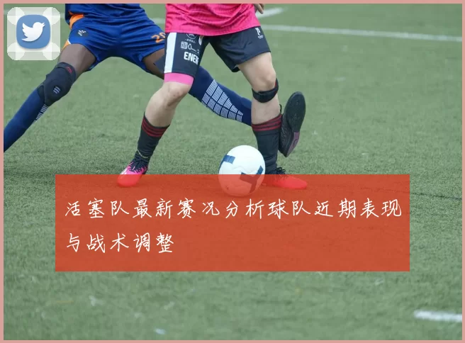 活塞队最新赛况分析球队近期表现与战术调整