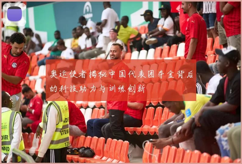 奥运使者揭秘中国代表团夺金背后的科技助力与训练创新
