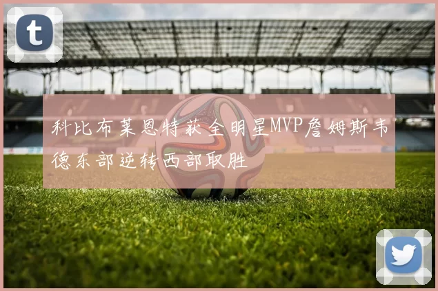 科比布莱恩特获全明星MVP詹姆斯韦德东部逆转西部取胜